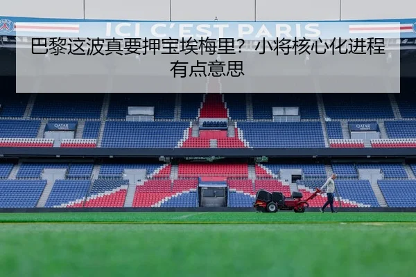 巴黎这波真要押宝埃梅里？小将核心化进程有点意思