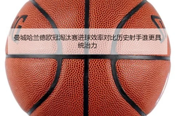 曼城哈兰德欧冠淘汰赛进球效率对比历史射手谁更具统治力