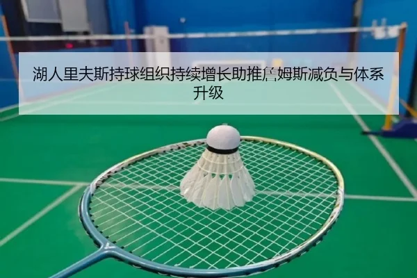 湖人里夫斯持球组织持续增长助推詹姆斯减负与体系升级