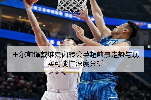 里尔前锋戴维夏窗转会英超前景走势与现实可能性深度分析