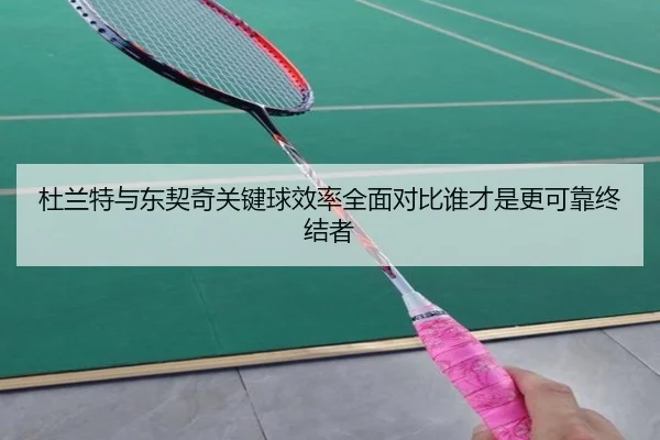 杜兰特与东契奇关键球效率全面对比谁才是更可靠终结者