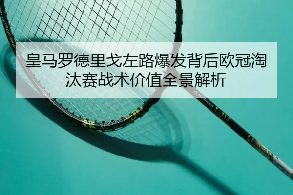 皇马罗德里戈左路爆发背后欧冠淘汰赛战术价值全景解析