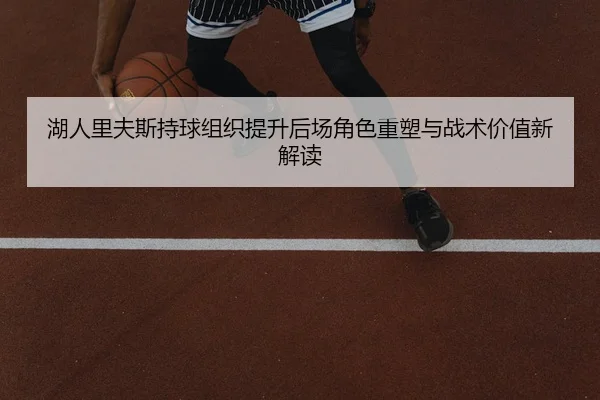 湖人里夫斯持球组织提升后场角色重塑与战术价值新解读