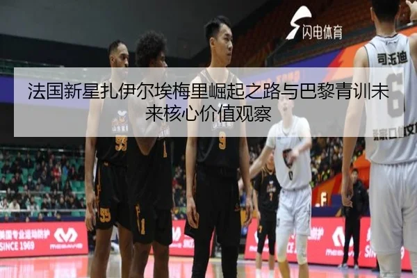 法国新星扎伊尔埃梅里崛起之路与巴黎青训未来核心价值观察 - kaiyun