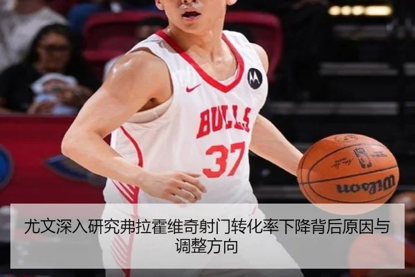 尤文深入研究弗拉霍维奇射门转化率下降背后原因与调整方向