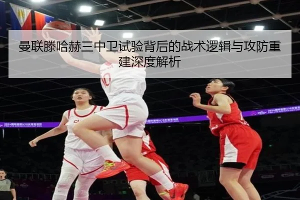 曼联滕哈赫三中卫试验背后的战术逻辑与攻防重建深度解析 - kaiyun