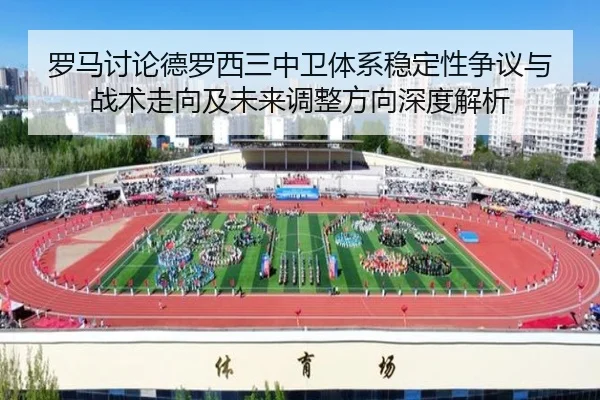 罗马讨论德罗西三中卫体系稳定性争议与战术走向及未来调整方向深度解析
