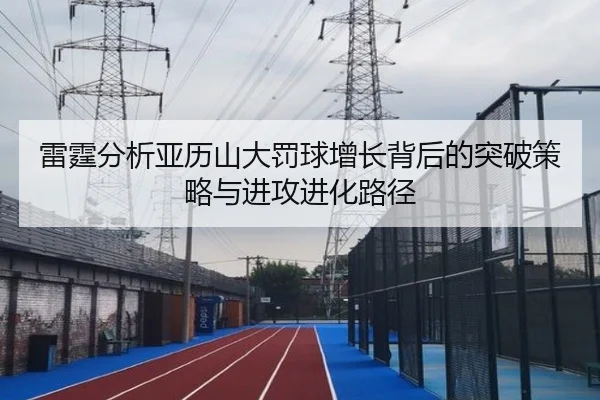 雷霆分析亚历山大罚球增长背后的突破策略与进攻进化路径