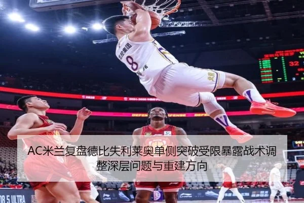 AC米兰复盘德比失利莱奥单侧突破受限暴露战术调整深层问题与重建方向