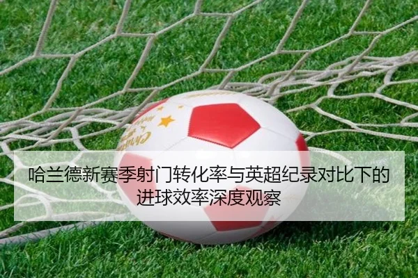 哈兰德新赛季射门转化率与英超纪录对比下的进球效率深度观察
