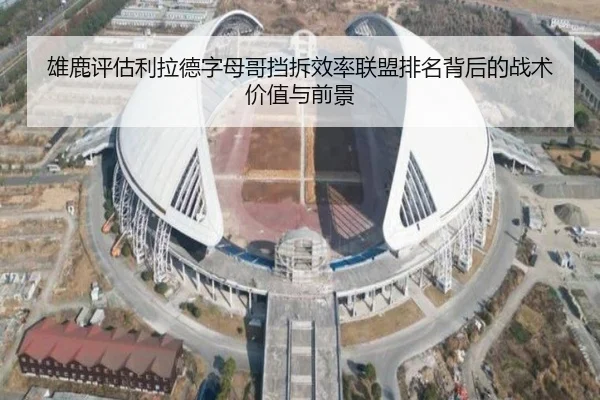 雄鹿评估利拉德字母哥挡拆效率联盟排名背后的战术价值与前景