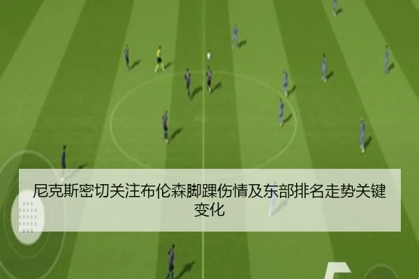 尼克斯密切关注布伦森脚踝伤情及东部排名走势关键变化