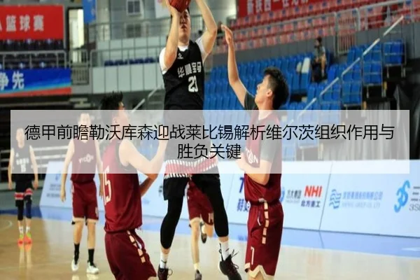 德甲前瞻勒沃库森迎战莱比锡解析维尔茨组织作用与胜负关键