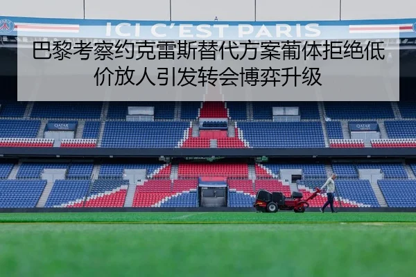 巴黎考察约克雷斯替代方案葡体拒绝低价放人引发转会博弈升级