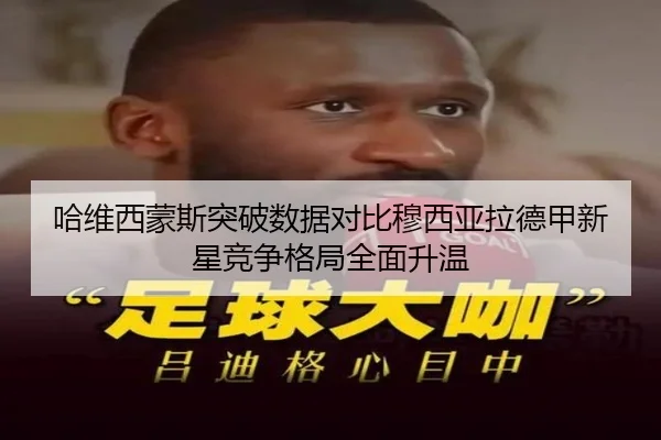 哈维西蒙斯突破数据对比穆西亚拉德甲新星竞争格局全面升温