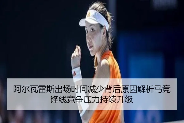 阿尔瓦雷斯出场时间减少背后原因解析马竞锋线竞争压力持续升级